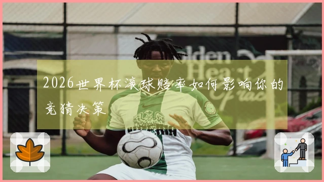 2026世界杯滚球赔率如何影响你的竞猜决策