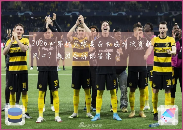 2026世界杯买球是否会成为投资新风口？数据告诉你答案