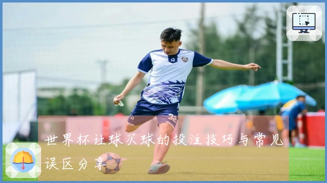 世界杯让球买球的投注技巧与常见误区分享