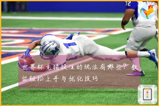 世界杯竞猜投注的玩法有哪些？教你轻松上手与优化技巧