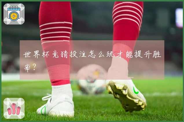 世界杯竞猜投注怎么玩才能提升胜率？