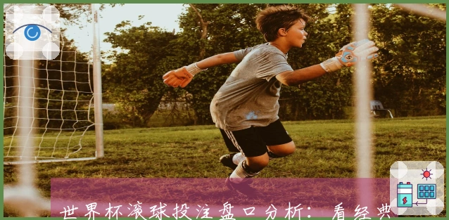 世界杯滚球投注盘口分析：看经典赛事中的数据差异与趋势