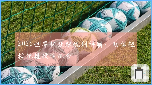 2026世界杯让球规则详解，助你轻松把握投注机会