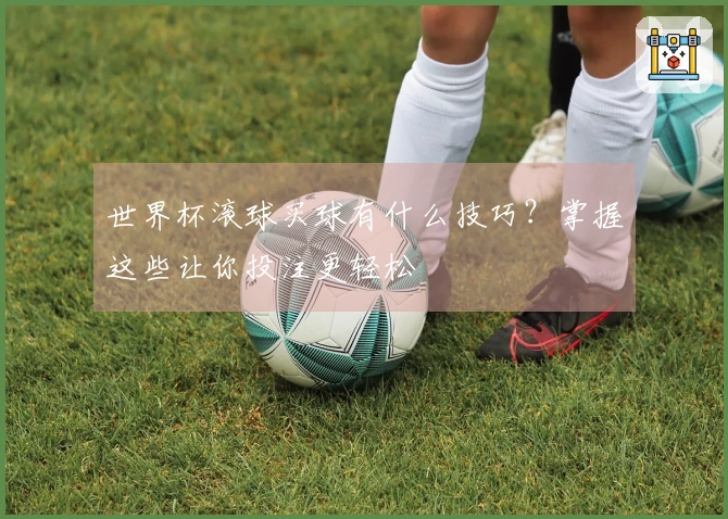 世界杯滚球买球有什么技巧？掌握这些让你投注更轻松